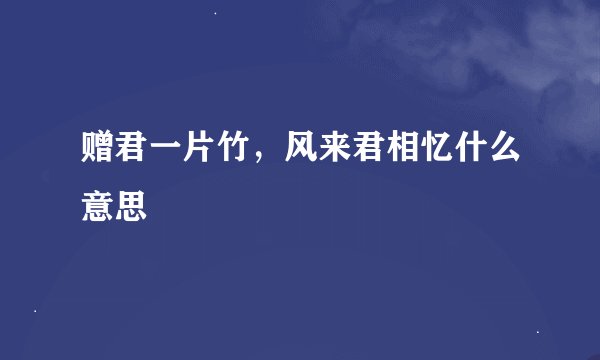 赠君一片竹，风来君相忆什么意思