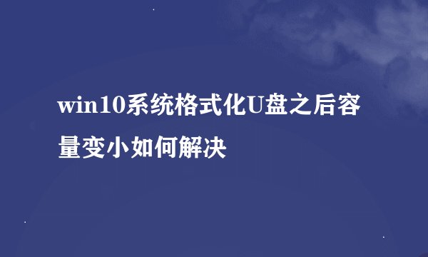 win10系统格式化U盘之后容量变小如何解决