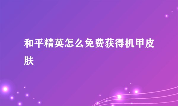 和平精英怎么免费获得机甲皮肤
