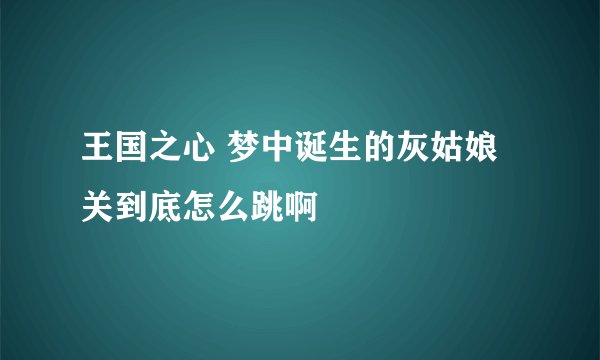 王国之心 梦中诞生的灰姑娘关到底怎么跳啊