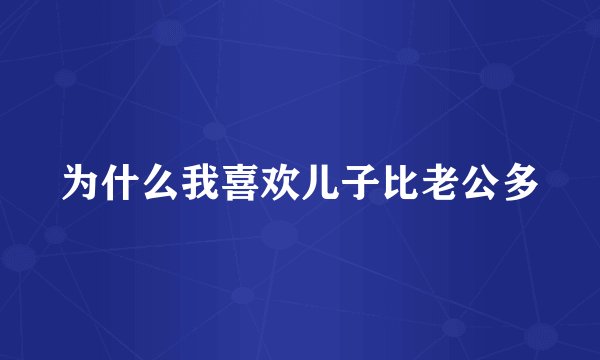 为什么我喜欢儿子比老公多