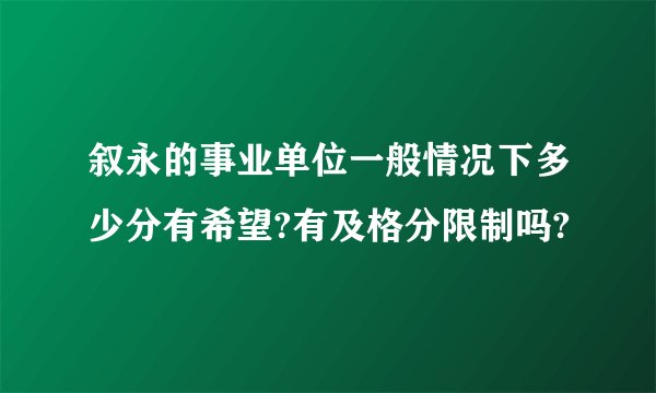 叙永的事业单位一般情况下多少分有希望?有及格分限制吗?