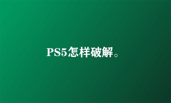 PS5怎样破解。