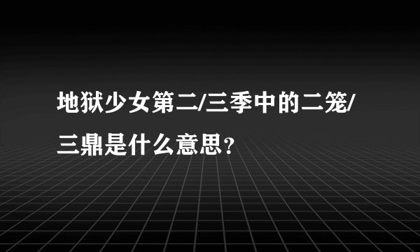 地狱少女第二/三季中的二笼/三鼎是什么意思？