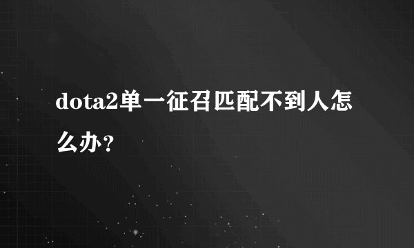 dota2单一征召匹配不到人怎么办？