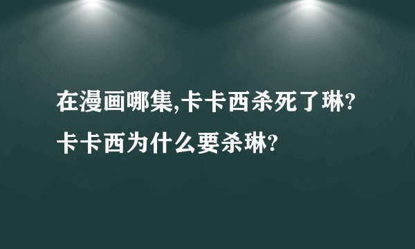 在漫画哪集,卡卡西杀死了琳?卡卡西为什么要杀琳?