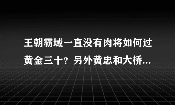 王朝霸域一直没有肉将如何过黄金三十？另外黄忠和大桥值得练吗？值得...