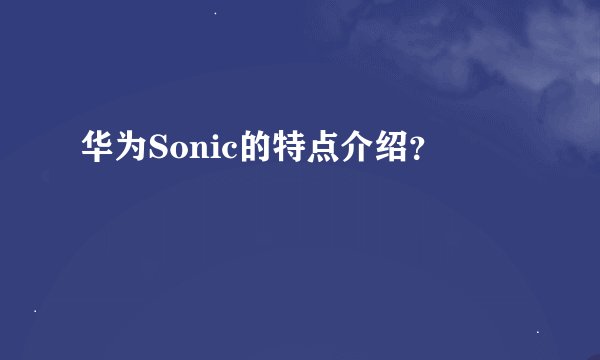 华为Sonic的特点介绍？