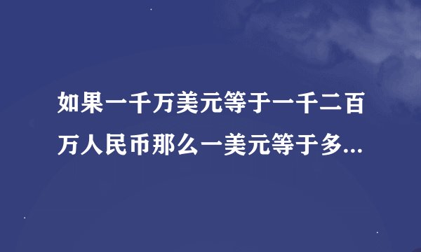 如果一千万美元等于一千二百万人民币那么一美元等于多少人民币？