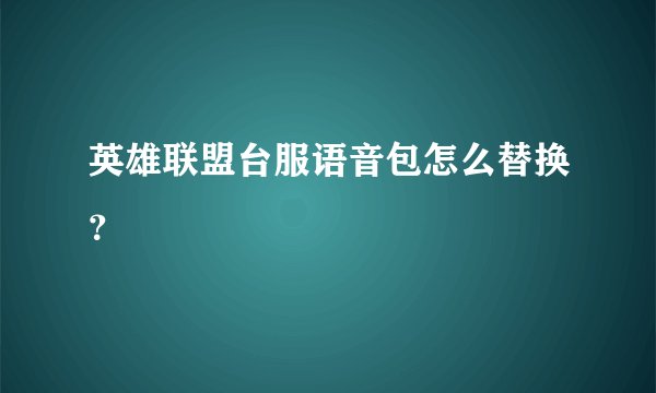 英雄联盟台服语音包怎么替换？