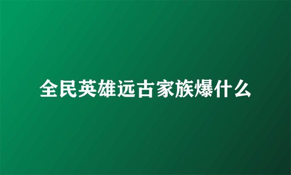 全民英雄远古家族爆什么