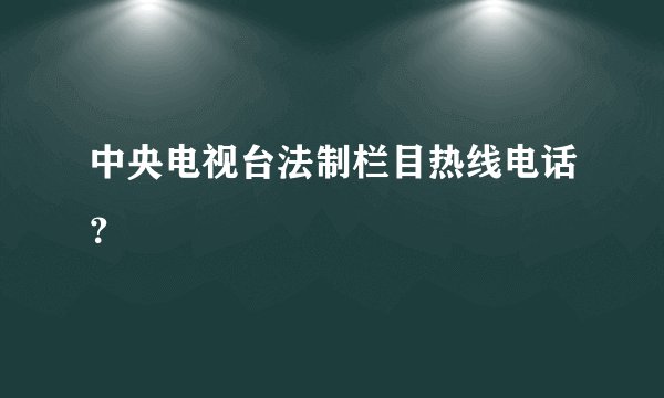 中央电视台法制栏目热线电话？