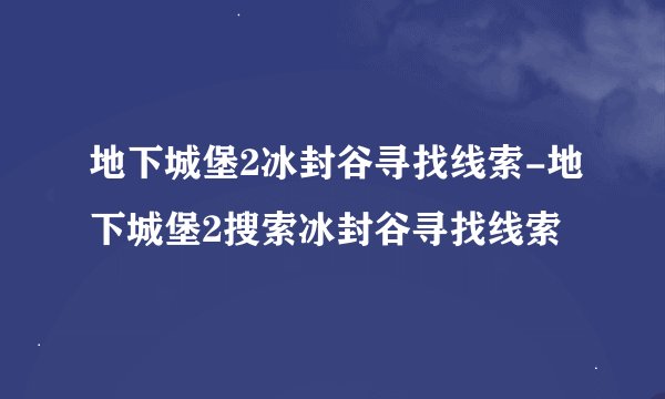 地下城堡2冰封谷寻找线索-地下城堡2搜索冰封谷寻找线索