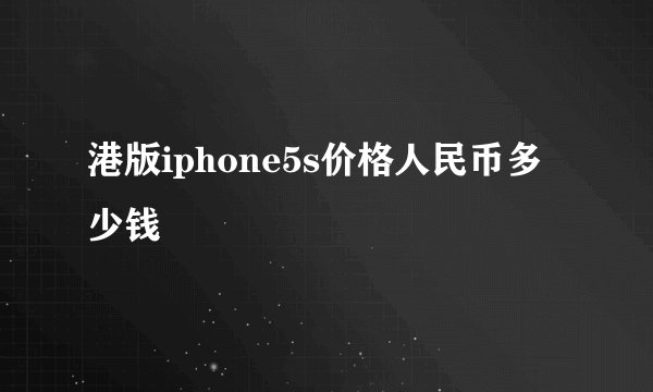 港版iphone5s价格人民币多少钱