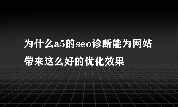 为什么a5的seo诊断能为网站带来这么好的优化效果