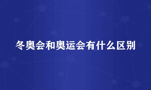 冬奥会和奥运会有什么区别