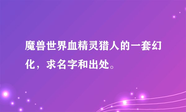 魔兽世界血精灵猎人的一套幻化，求名字和出处。