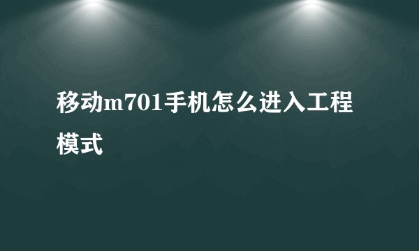 移动m701手机怎么进入工程模式