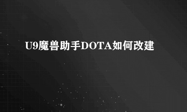 U9魔兽助手DOTA如何改建