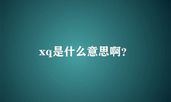 xq是什么意思啊？