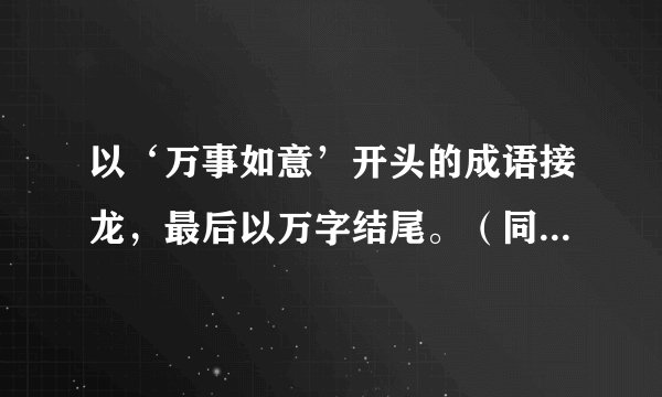 以‘万事如意’开头的成语接龙，最后以万字结尾。（同音也可以