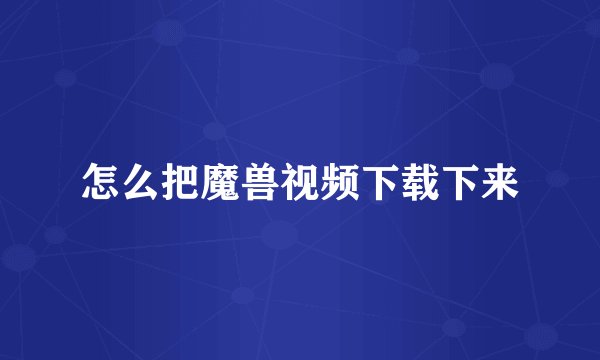 怎么把魔兽视频下载下来