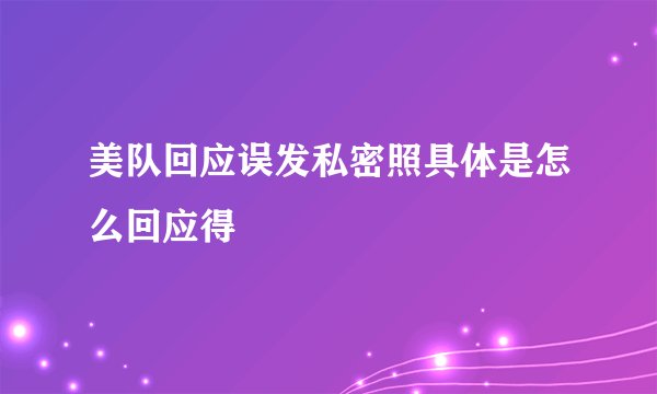 美队回应误发私密照具体是怎么回应得