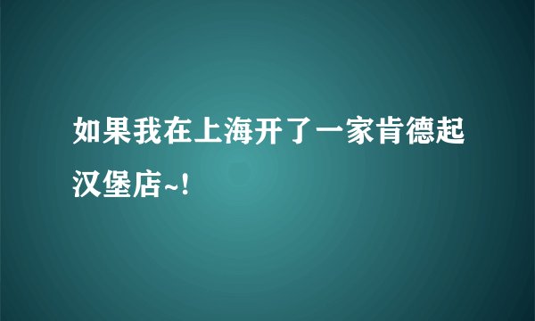 如果我在上海开了一家肯德起汉堡店~!