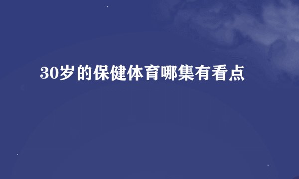 30岁的保健体育哪集有看点