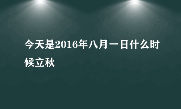 今天是2016年八月一日什么时候立秋