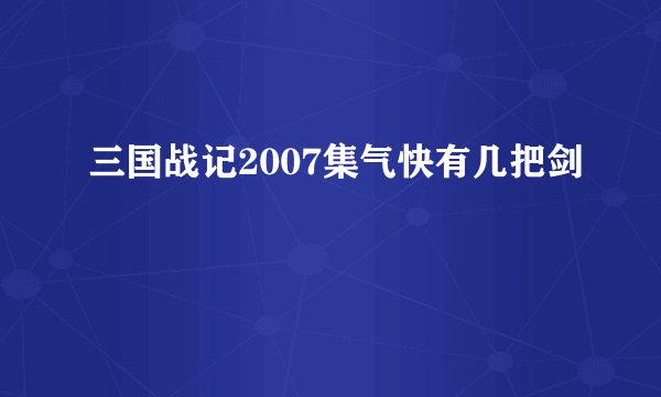 三国战记2007集气快有几把剑