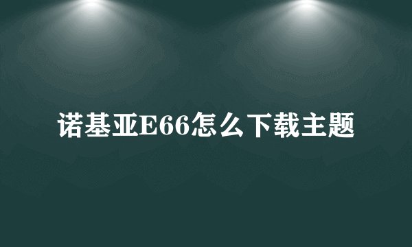 诺基亚E66怎么下载主题