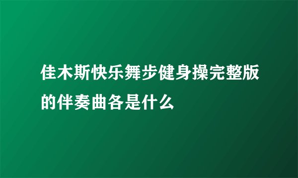 佳木斯快乐舞步健身操完整版的伴奏曲各是什么
