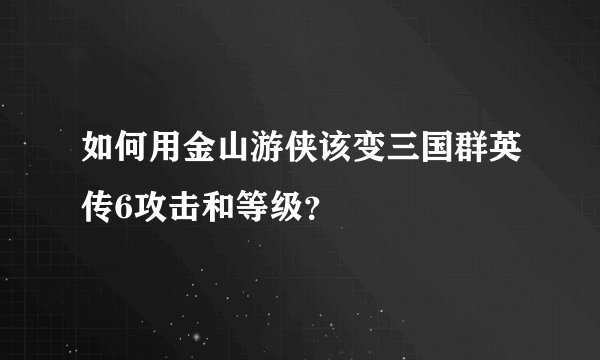 如何用金山游侠该变三国群英传6攻击和等级？