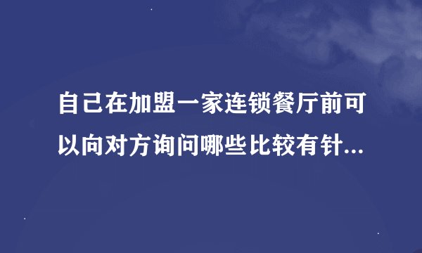自己在加盟一家连锁餐厅前可以向对方询问哪些比较有针对性的问题？