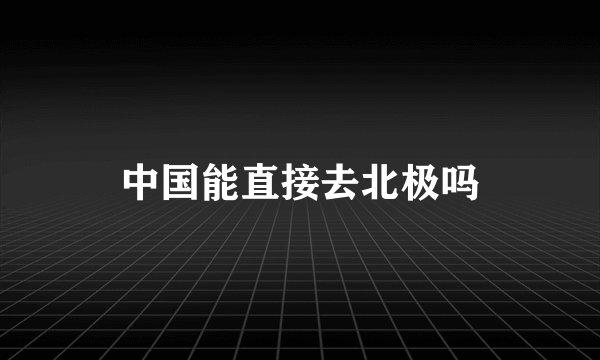 中国能直接去北极吗