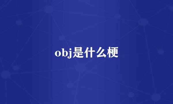 obj是什么梗
