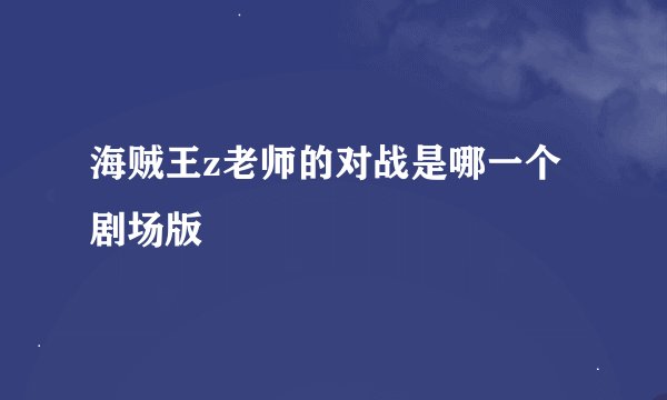 海贼王z老师的对战是哪一个剧场版