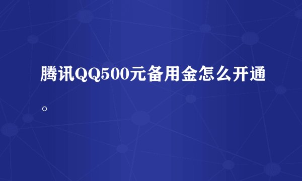 腾讯QQ500元备用金怎么开通。