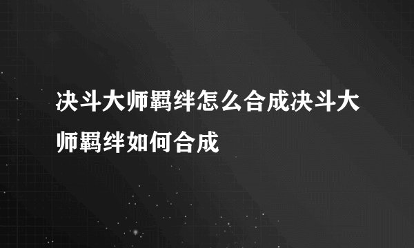 决斗大师羁绊怎么合成决斗大师羁绊如何合成