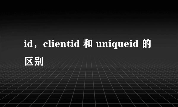 id，clientid 和 uniqueid 的区别