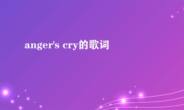 anger's cry的歌词