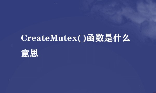 CreateMutex()函数是什么意思