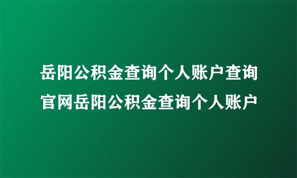 岳阳公积金查询个人账户查询官网岳阳公积金查询个人账户