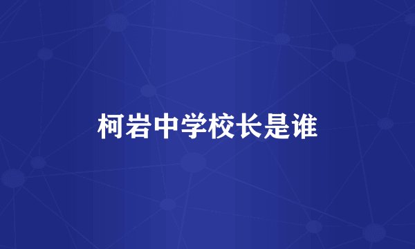 柯岩中学校长是谁