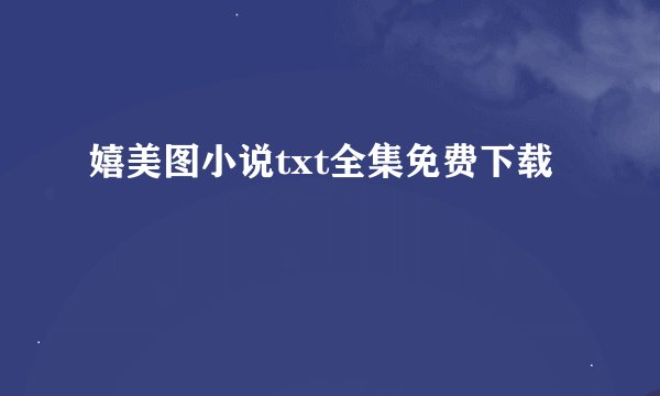 嬉美图小说txt全集免费下载