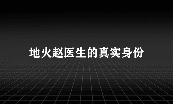 地火赵医生的真实身份