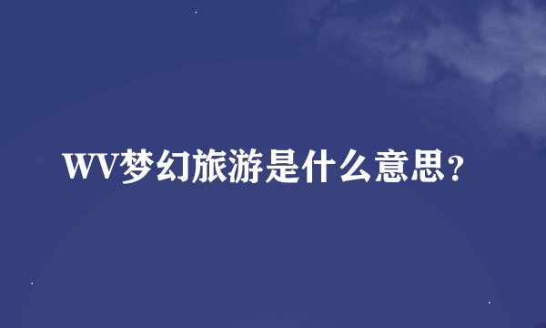 WV梦幻旅游是什么意思？