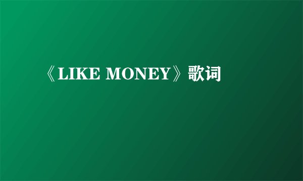 《LIKE MONEY》歌词