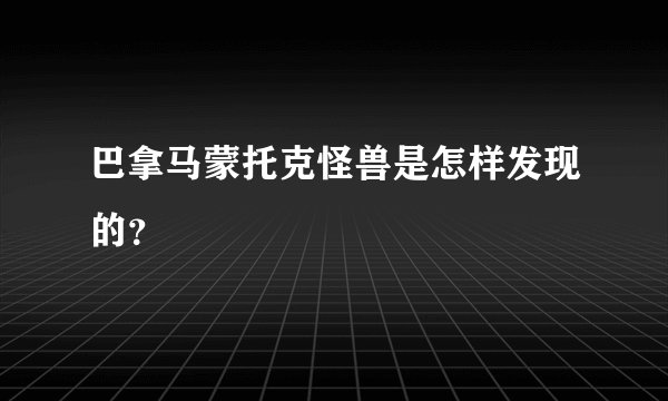 巴拿马蒙托克怪兽是怎样发现的？